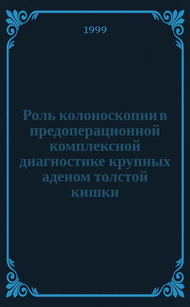 Роль колоноскопии в предоперационной комплексной диагностике крупных аденом толстой кишки : Автореф. дис. на соиск. учен. степ. к.м.н. : Спец. 14.00.27