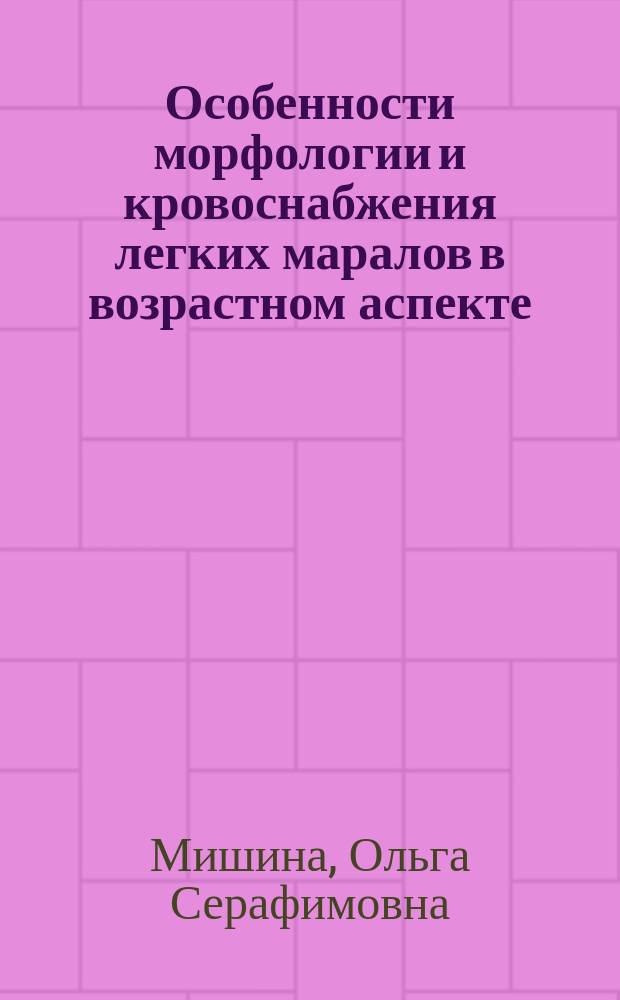 Особенности морфологии и кровоснабжения легких маралов в возрастном аспекте : Автореф. дис. на соиск. учен. степ. к.вет.н. : Спец. 16.00.02
