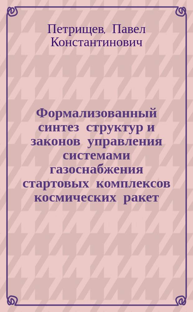 Формализованный синтез структур и законов управления системами газоснабжения стартовых комплексов космических ракет : Автореф. дис. на соиск. учен. степ. к.т.н. : Спец. 05.13.01