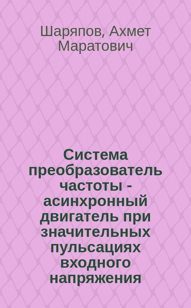 Система преобразователь частоты - асинхронный двигатель при значительных пульсациях входного напряжения : Автореф. дис. на соиск. учен. степ. к.т.н. : Спец. 05.09.03
