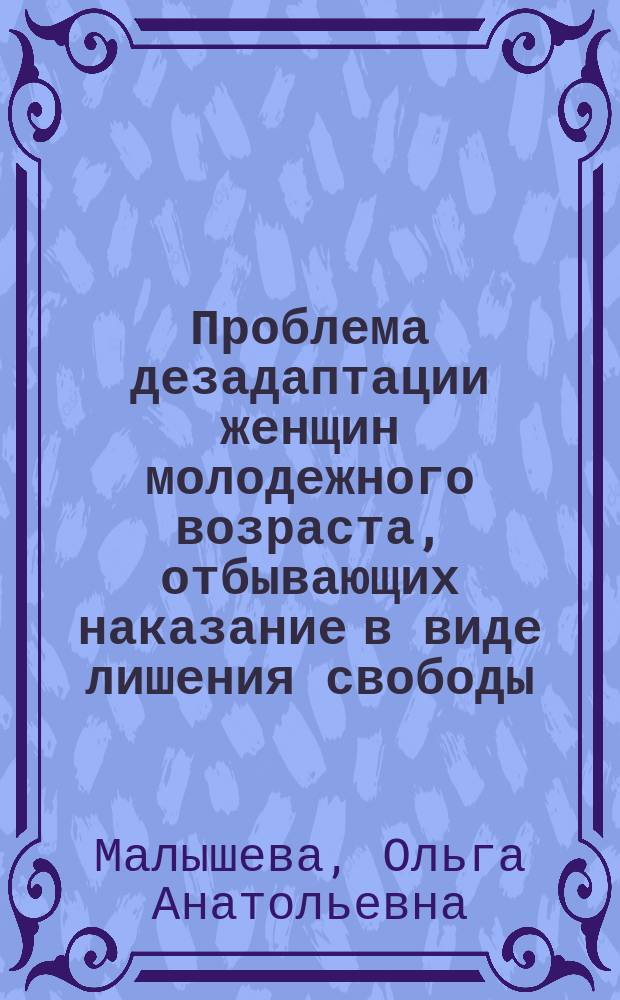 Проблема дезадаптации женщин молодежного возраста, отбывающих наказание в виде лишения свободы : (криминологич. и психол. аспекты) : Автореф. дис. на соиск. учен. степ. к.ю.н. : Спец. 12.00.08