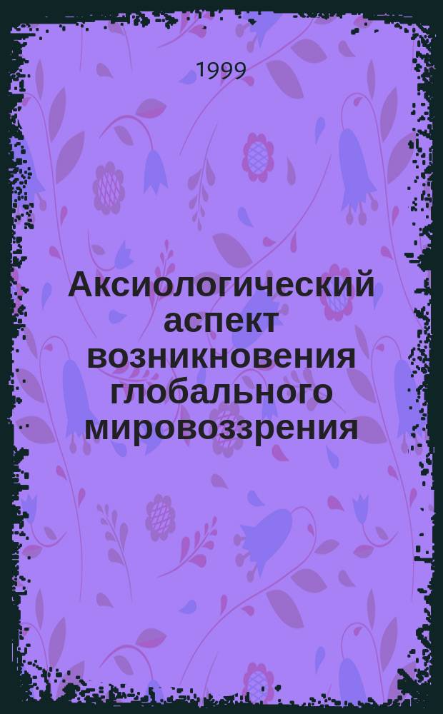 Аксиологический аспект возникновения глобального мировоззрения : Автореф. дис. на соиск. учен. степ. к.филос.н. : Спец. 09.00.11