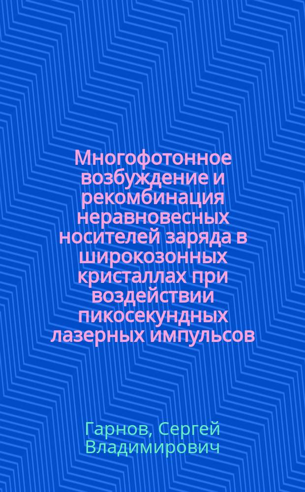 Многофотонное возбуждение и рекомбинация неравновесных носителей заряда в широкозонных кристаллах при воздействии пикосекундных лазерных импульсов : Автореф. дис. на соиск. учен. степ. д.ф.-м.н. : Спец. 01.04.21