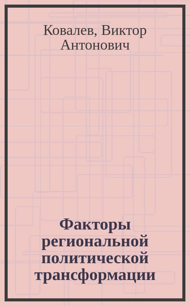 Факторы региональной политической трансформации : (На материалах Респ. Коми) : Автореф. дис. на соиск. учен. степ. д.полит.н. : Спец. 23.00.02