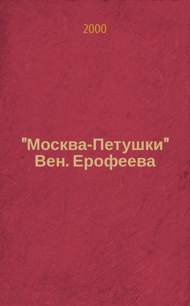 "Москва-Петушки" Вен. Ерофеева : Материалы третьей междунар. конф. "Лит. текст: пробл. и методы исслед.", 18-21 мая 2000 г., Тверь