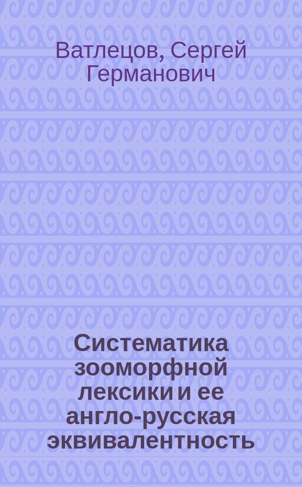 Систематика зооморфной лексики и ее англо-русская эквивалентность : Автореф. дис. на соиск. учен. степ. к.филол.н. : Спец. 10.02.19