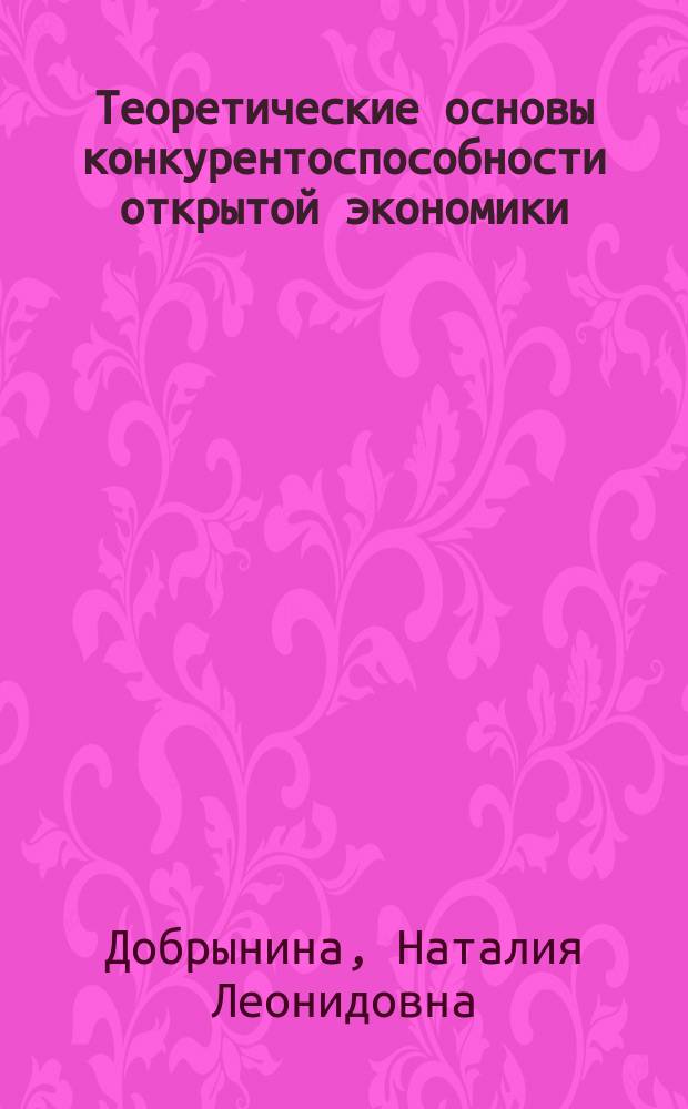 Теоретические основы конкурентоспособности открытой экономики : Автореф. дис. на соиск. учен. степ. к.э.н. : Спец. 08.00.01