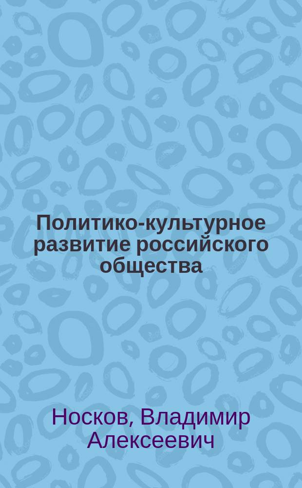 Политико-культурное развитие российского общества : (Соц.-филос. анализ) : Автореф. дис. на соиск. учен. степ. д.филос.н. : Спец. 09.00.11