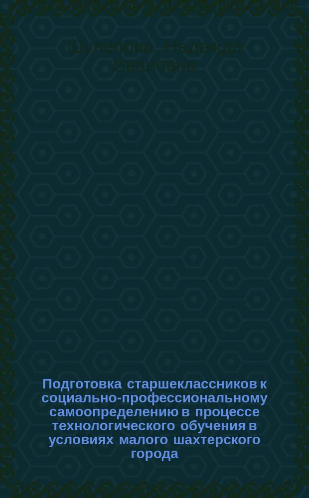 Подготовка старшеклассников к социально-профессиональному самоопределению в процессе технологического обучения в условиях малого шахтерского города : Автореф. дис. на соиск. учен. степ. к.п.н. : Спец. 13.00.01