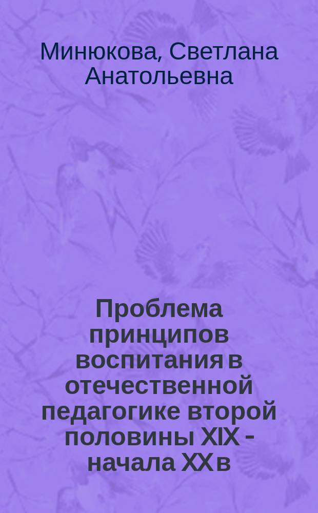 Проблема принципов воспитания в отечественной педагогике второй половины XIX - начала XX в. : Автореф. дис. на соиск. учен. степ. к.п.н. : Спец. 13.00.01