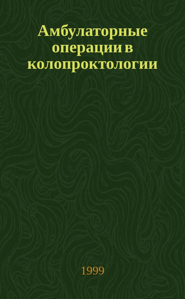 Амбулаторные операции в колопроктологии : (показания, техника, исходы, экономич. эффективность) : Автореф. дис. на соиск. учен. степ. к.м.н. : Спец. 14.00.27
