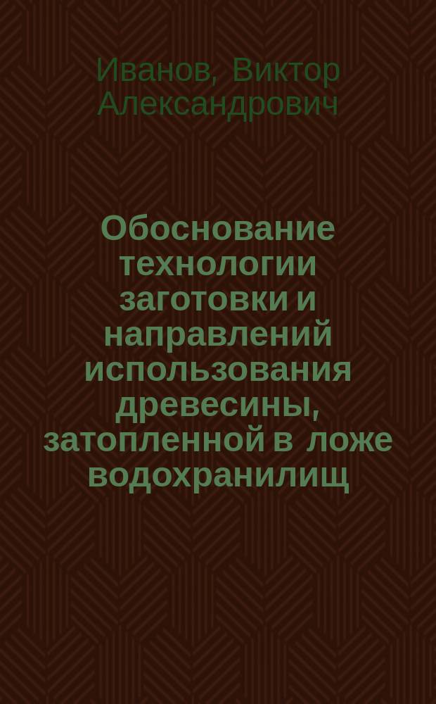 Обоснование технологии заготовки и направлений использования древесины, затопленной в ложе водохранилищ : Автореф. дис. на соиск. учен. степ. к.т.н. : Спец. 05.21.01