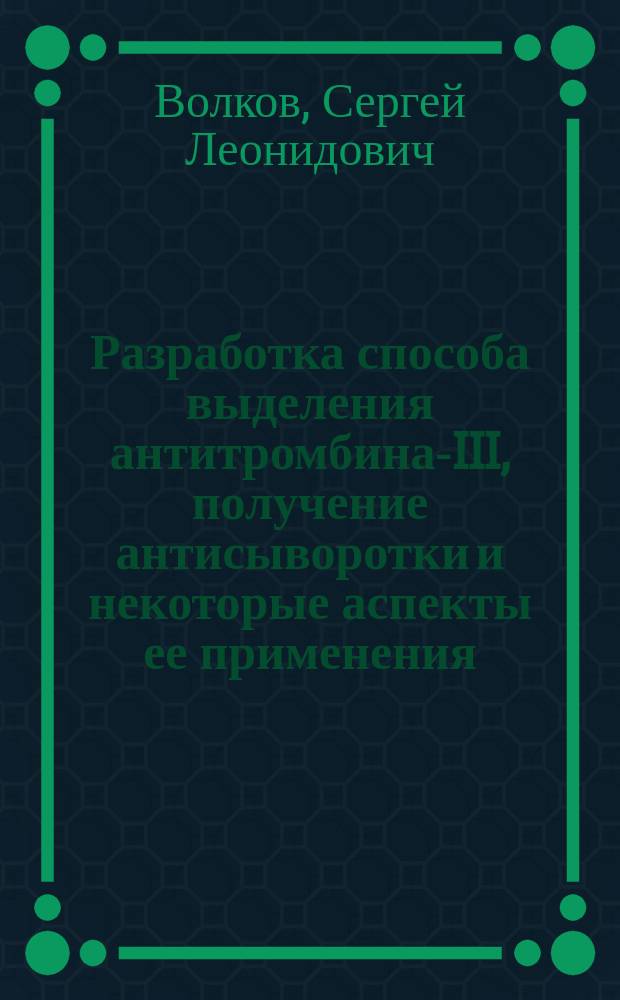 Разработка способа выделения антитромбина-III, получение антисыворотки и некоторые аспекты ее применения : Автореф. дис. на соиск. учен. степ. к.м.н. : Спец. 14.00.17 : Спец. 14.00.16