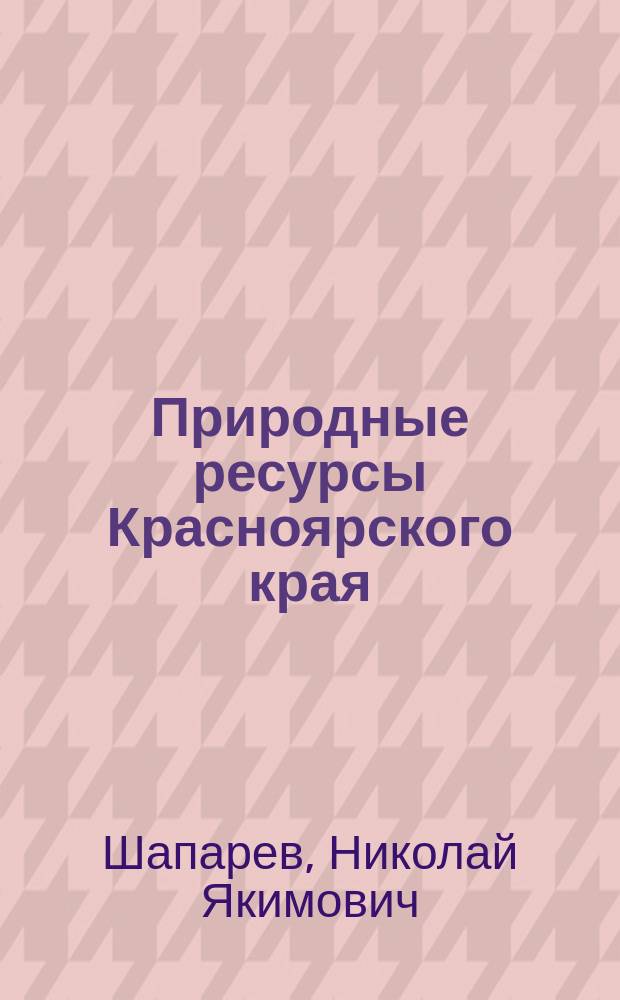 Природные ресурсы Красноярского края : (Науч. очерк)