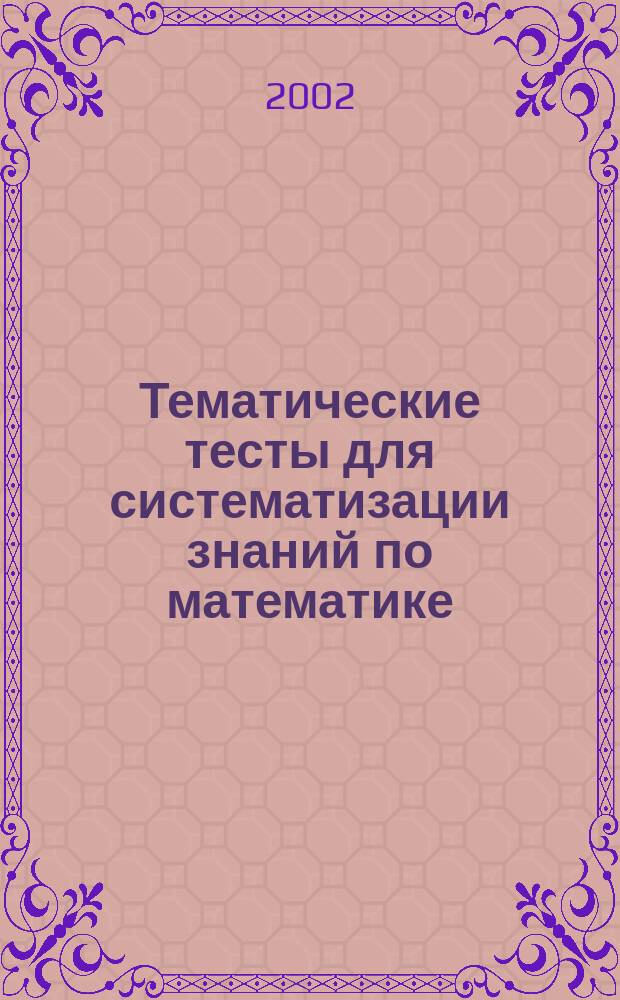 Тематические тесты для систематизации знаний по математике : Учеб. пособие. Ч. 2 : Показательная и логарифмическая функции; Тригонометрия; Последовательности; Геометрия; Производная и ее приложения