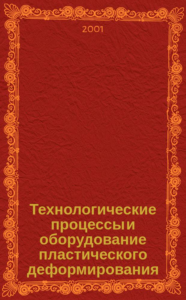 Технологические процессы и оборудование пластического деформирования : Учеб. пособ. для студентов вузов, обучающихся по направлению подгот. бакалавров и магистров "Технология, оборудование и автоматизация машиностроительных производств" и специальности 120100 "Технология машиностроения" (направление подгот. дипломир. специалистов- "Конструкторско- технол. обеспечение машиностроит. производств")