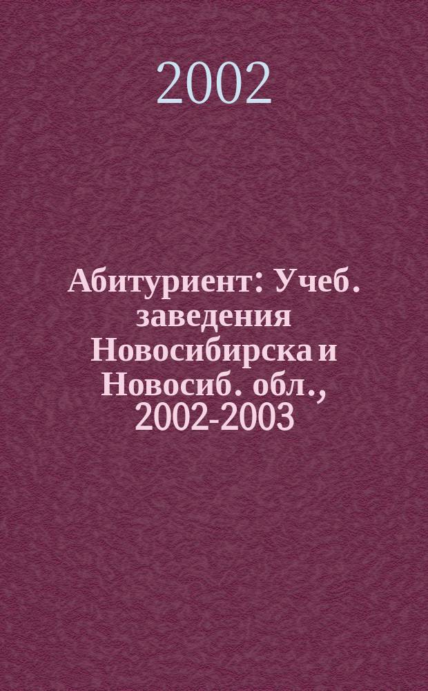 Абитуриент : Учеб. заведения Новосибирска и Новосиб. обл., 2002-2003 : Справочник