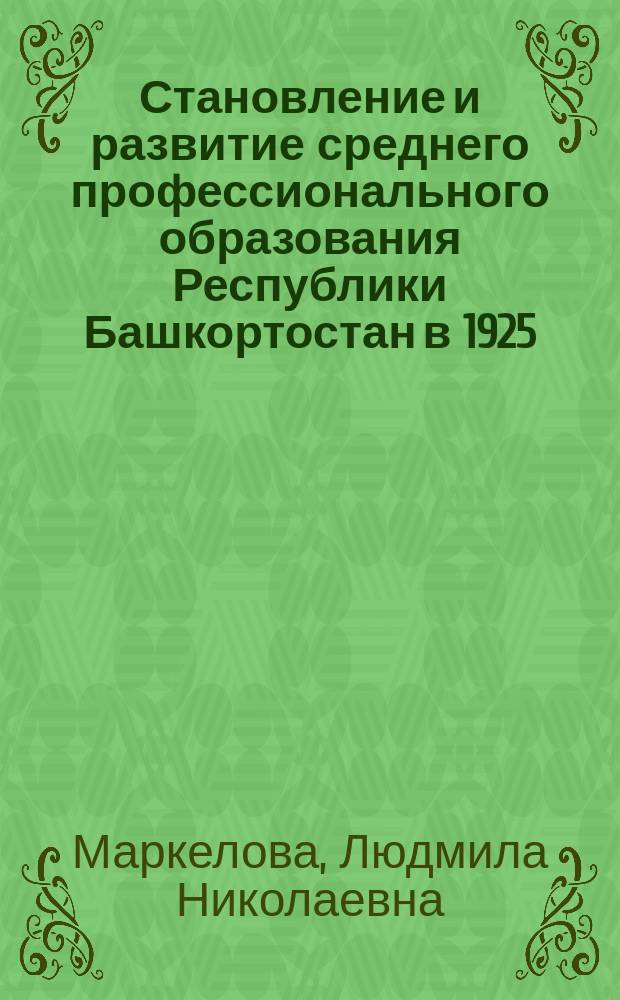 Становление и развитие среднего профессионального образования Республики Башкортостан в 1925 - 1985 годы : Автореф. дис. на соиск. учен. степ. к.ист.н. : Спец. 07.00.02
