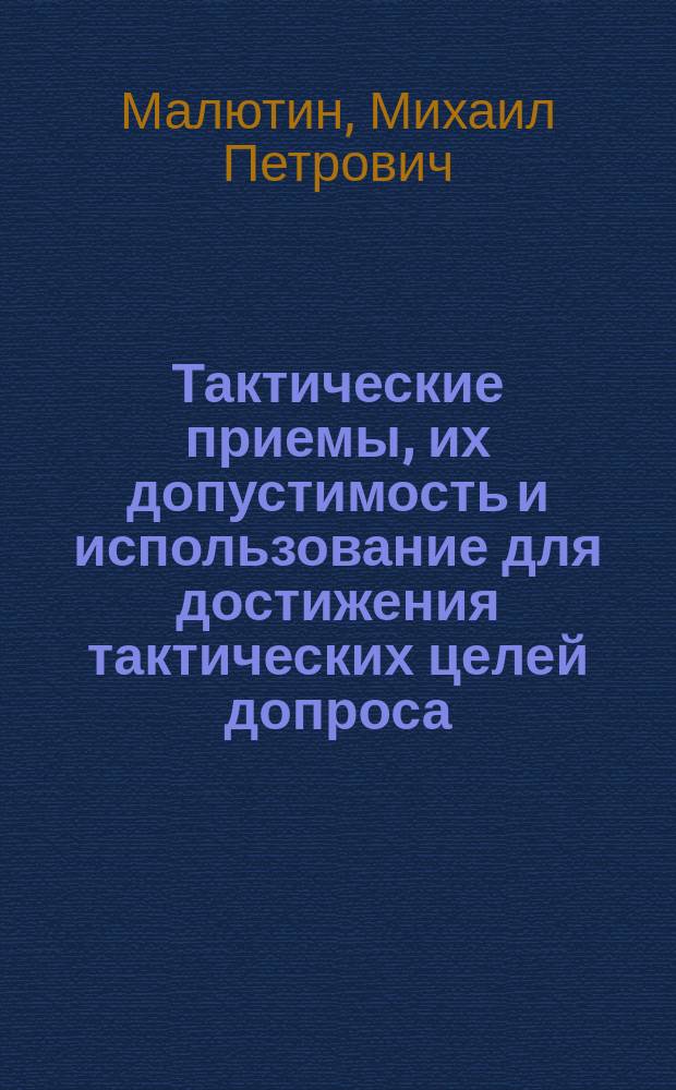 Тактические приемы, их допустимость и использование для достижения тактических целей допроса : Автореф. дис. на соиск. учен. степ. к.ю.н. : Спец. 12.00.09
