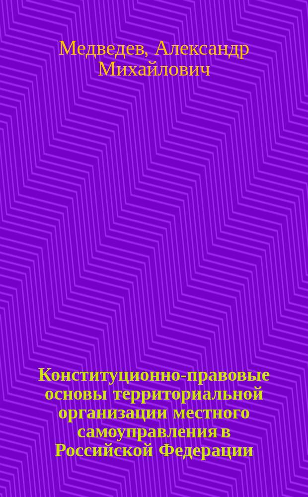 Конституционно-правовые основы территориальной организации местного самоуправления в Российской Федерации : Автореф. дис. на соиск. учен. степ. к.ю.н. : Спец. 12.00.02