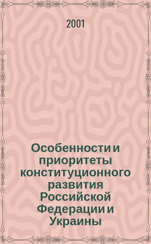 Особенности и приоритеты конституционного развития Российской Федерации и Украины : Автореф. дис. на соиск. учен. степ. к.ю.н. : Спец. 12.00.02