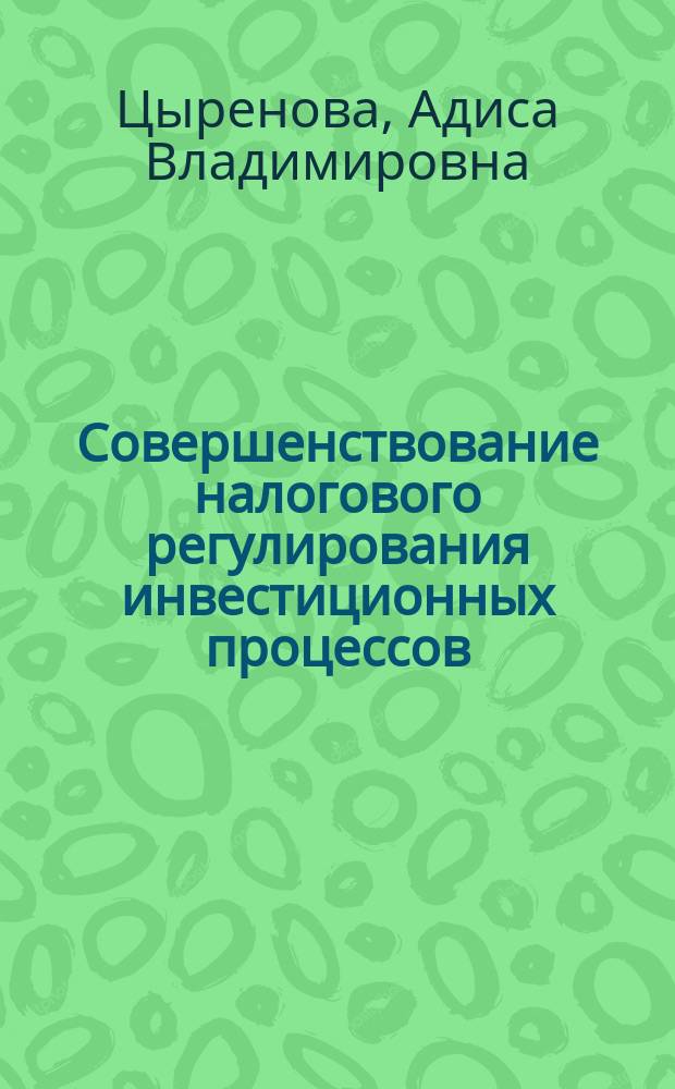 Совершенствование налогового регулирования инвестиционных процессов : (Регион аспект) : Автореф. дис. на соиск. учен. степ. к.э.н. : Спец. 08.00.10