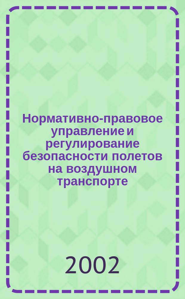 Нормативно-правовое управление и регулирование безопасности полетов на воздушном транспорте : Учеб. пособие для студентов по спец.: 061100; 330500; 240100 : В 4 ч.