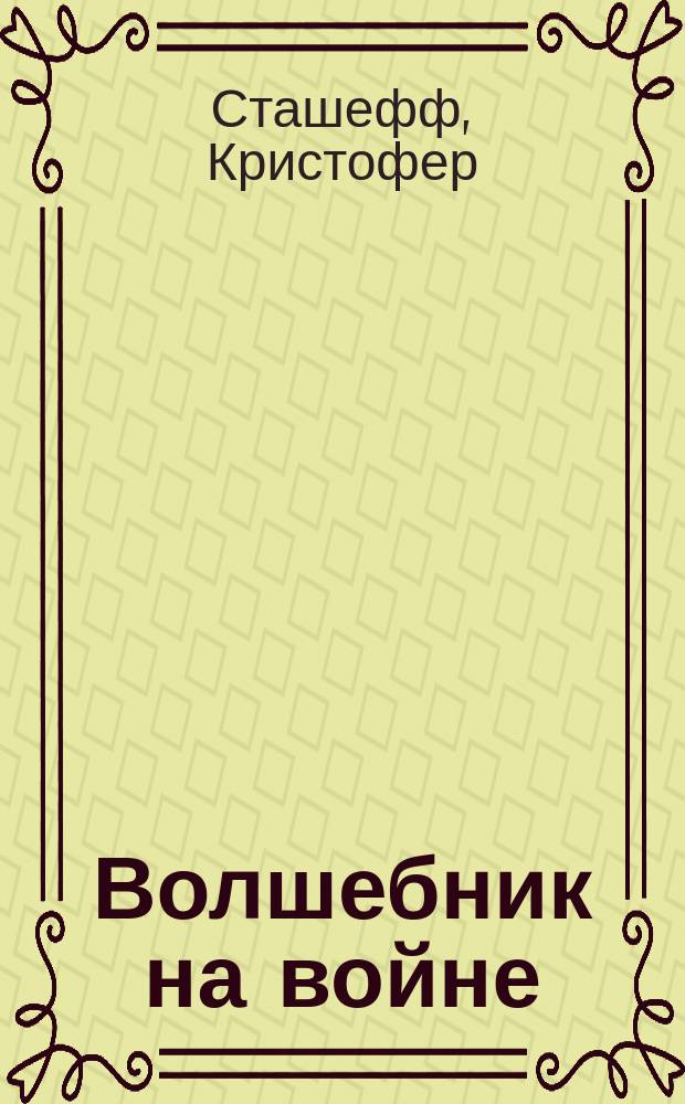 Волшебник на войне; Волшебник в мире / Кристофер Сташеф; Пер. с англ. Н.К. Кудряшова, Н.А. Сосновской