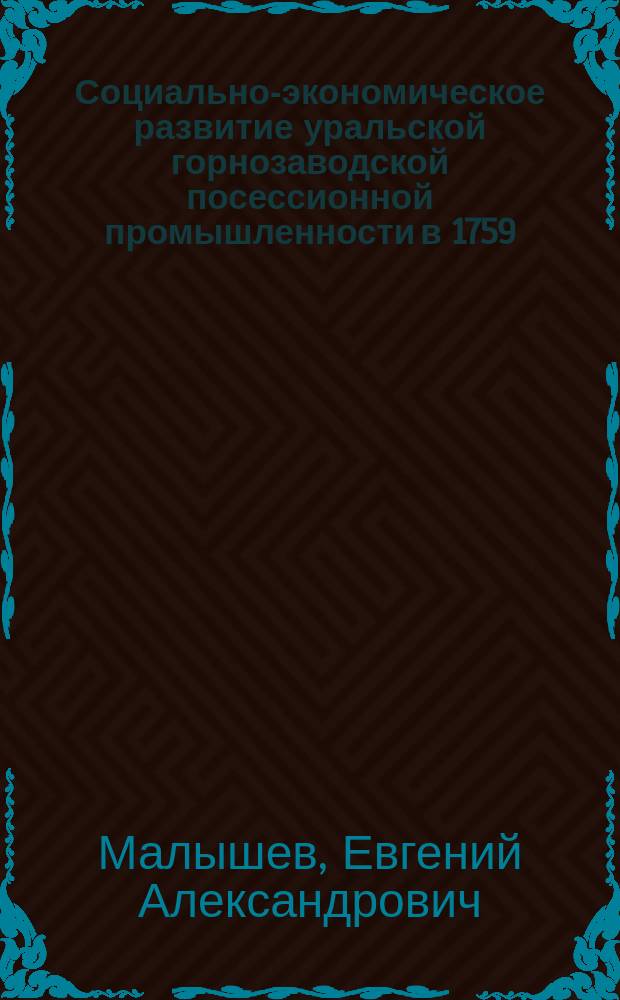 Социально-экономическое развитие уральской горнозаводской посессионной промышленности в 1759 - 1917 гг. : (По материалам Сим. гор. округа) : Автореф. дис. на соиск. учен. степ. к.ист.н. : Спец. 07.00.02