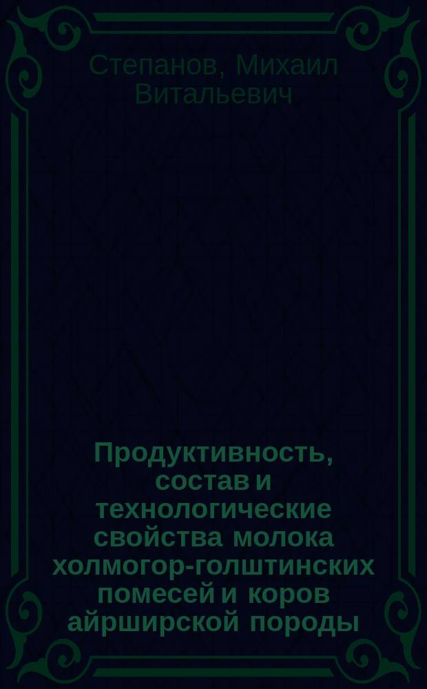 Продуктивность, состав и технологические свойства молока холмогор-голштинских помесей и коров айрширской породы : Автореф. дис. на соиск. учен. степ. к.с.-х.н. : Спец. 06.02.04