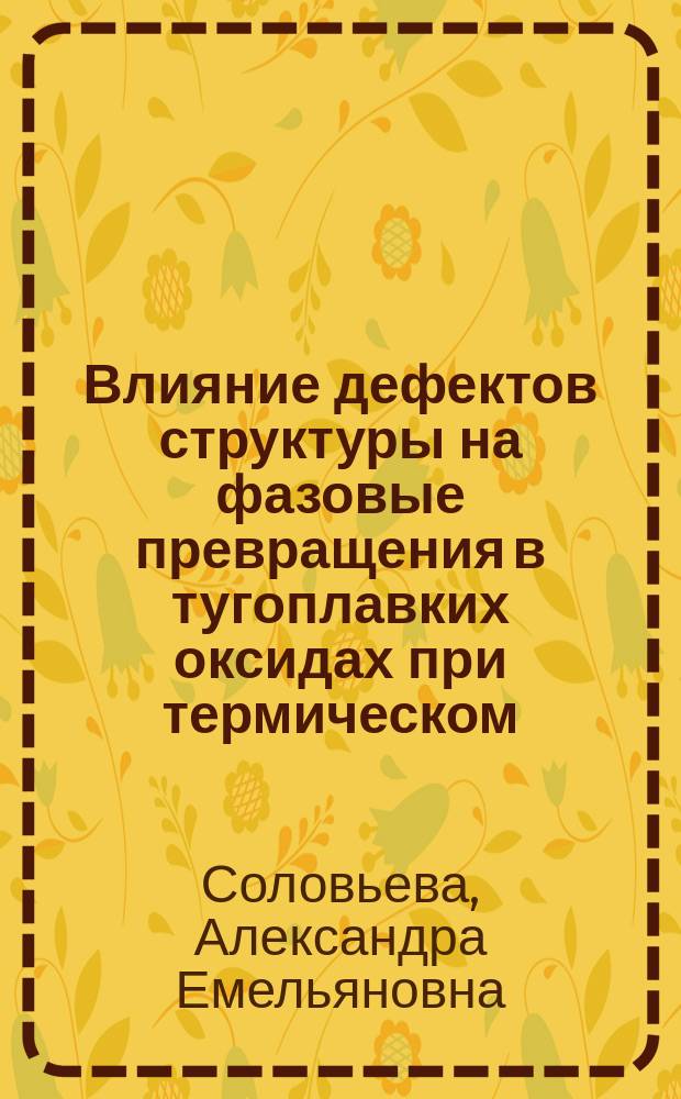 Влияние дефектов структуры на фазовые превращения в тугоплавких оксидах при термическом, электрическом и ионном воздействиях : Автореф. дис. на соиск. учен. степ. д.ф.-м.н. : Спец. 14.00.30