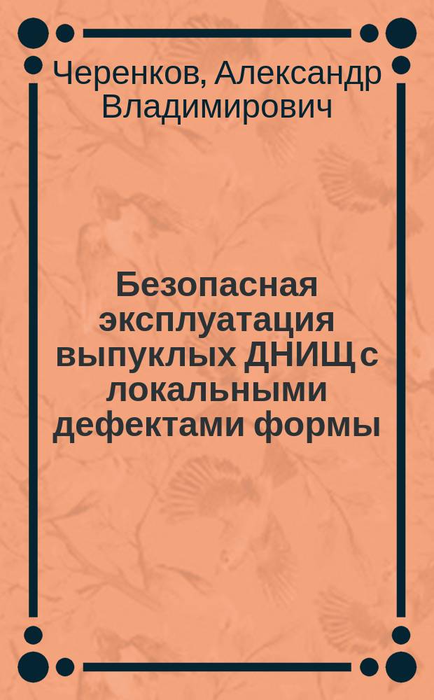 Безопасная эксплуатация выпуклых ДНИЩ с локальными дефектами формы : Автореф. дис. на соиск. учен. степ. к.т.н. : Спец. 05.26.03
