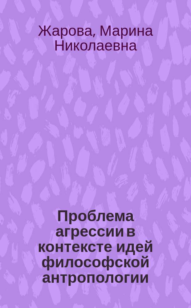 Проблема агрессии в контексте идей философской антропологии : Автореф. дис. на соиск. учен. степ. к.филос.н. : Спец. 09.00.13