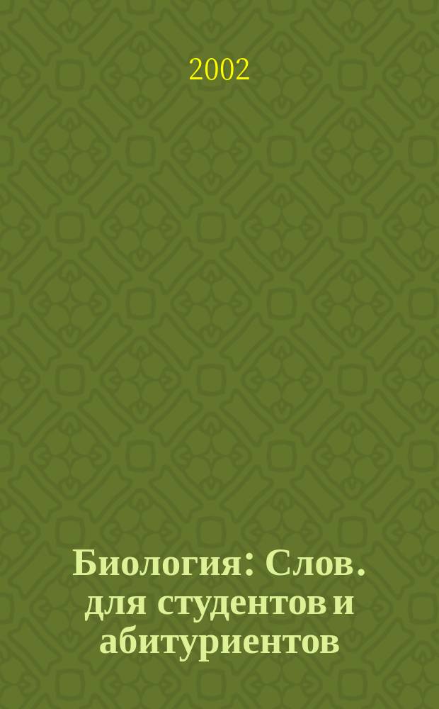 Биология : Слов. для студентов и абитуриентов