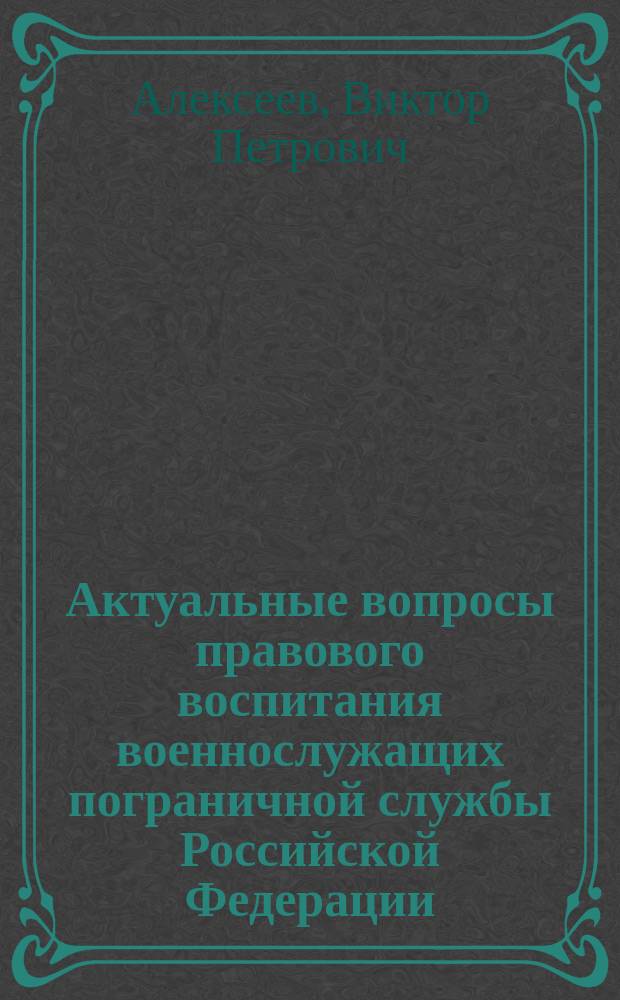 Актуальные вопросы правового воспитания военнослужащих пограничной службы Российской Федерации : Автореф. дис. на соиск. учен. степ. к.ю.н. : спец. 20.02.03