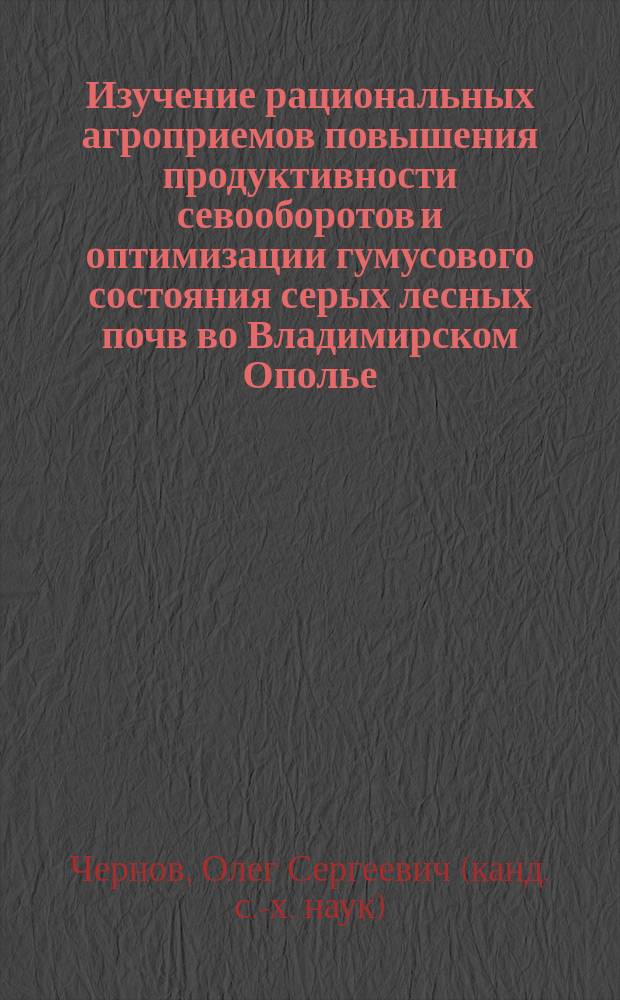 Изучение рациональных агроприемов повышения продуктивности севооборотов и оптимизации гумусового состояния серых лесных почв во Владимирском Ополье : Автореф. дис. на соиск. учен. степ. к.с.-х.н. : Спец. 06.01.04