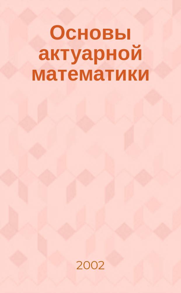 Основы актуарной математики : Страхование жизни и пенс. схемы : Учеб. пособие по дисциплинам "Статистика", "Мат. методы в экономике"