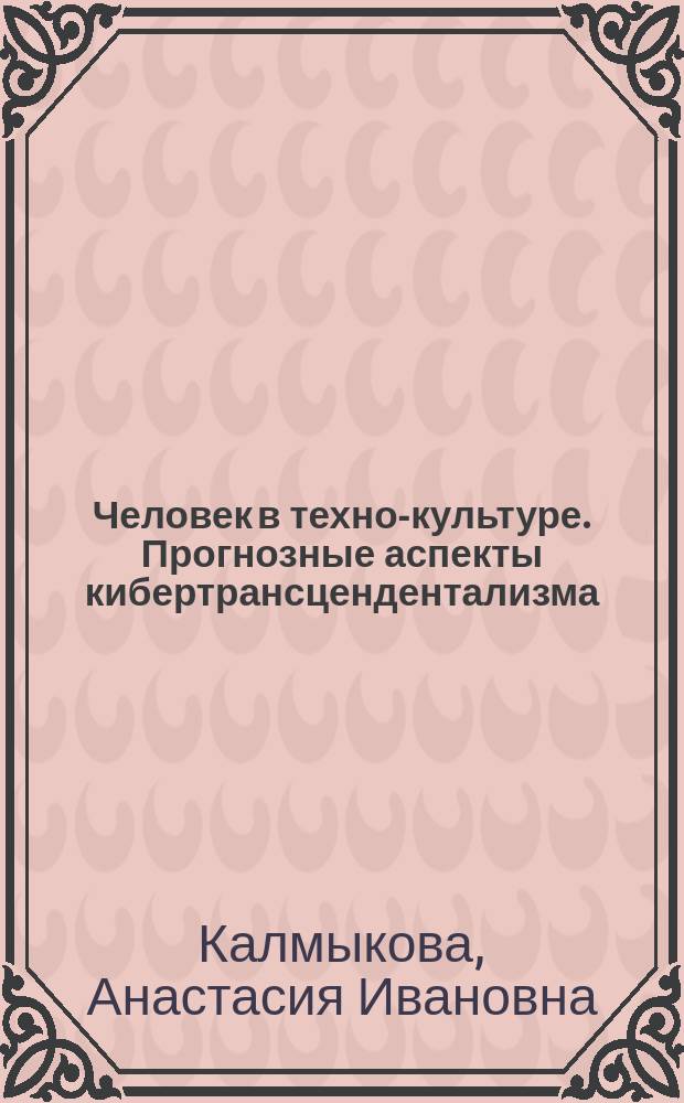 Человек в техно-культуре. Прогнозные аспекты кибертрансцендентализма : Автореф. дис. на соиск. учен. степ. к.филос.н. : Спец. 24.00.01