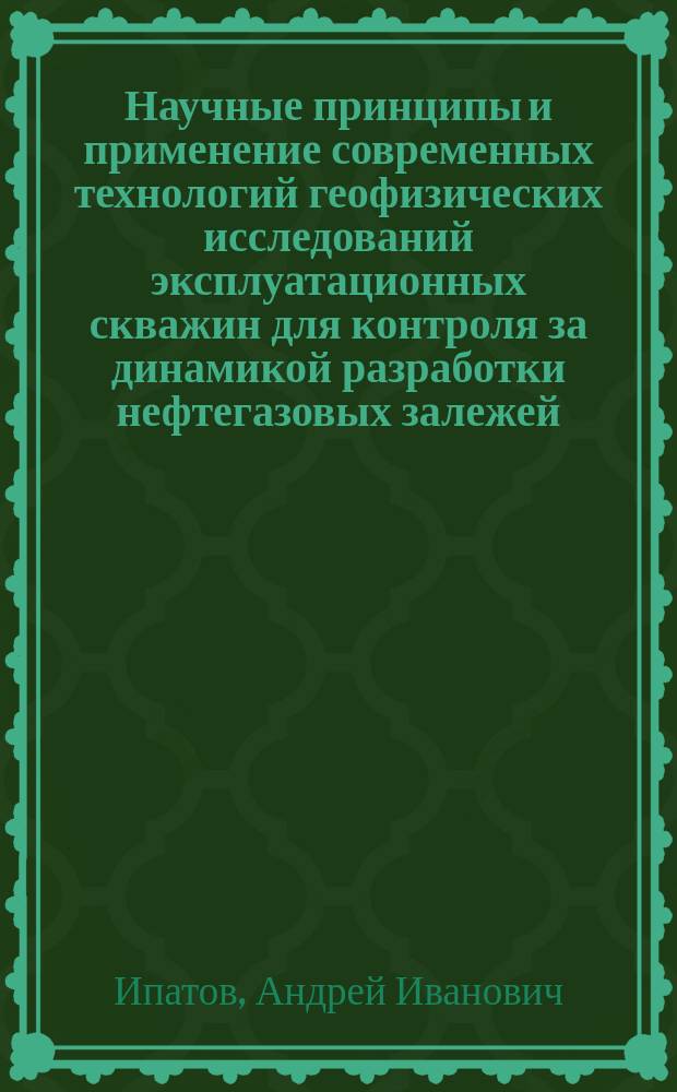 Научные принципы и применение современных технологий геофизических исследований эксплуатационных скважин для контроля за динамикой разработки нефтегазовых залежей : Автореф. дис. на соиск. учен. степ. д.т.н. : Спец. 04.00.12
