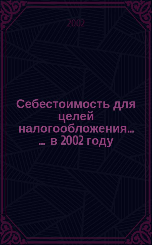 Себестоимость для целей налогообложения ... ... в 2002 году