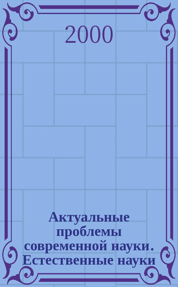 Актуальные проблемы современной науки. Естественные науки : Тез. докл. Междунар. конф. молодых ученых и студентов, 12-14 сент. 2000 г