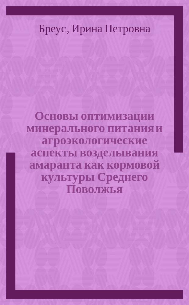Основы оптимизации минерального питания и агроэкологические аспекты возделывания амаранта как кормовой культуры Среднего Поволжья : Автореф. дис. на соиск. учен. степ. д.б.н. : Спец. 06.01.04
