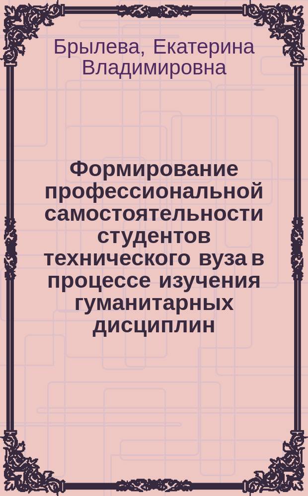 Формирование профессиональной самостоятельности студентов технического вуза в процессе изучения гуманитарных дисциплин : Автореф. дис. на соиск. учен. степ. к.п.н. : Спец. 13.00.08