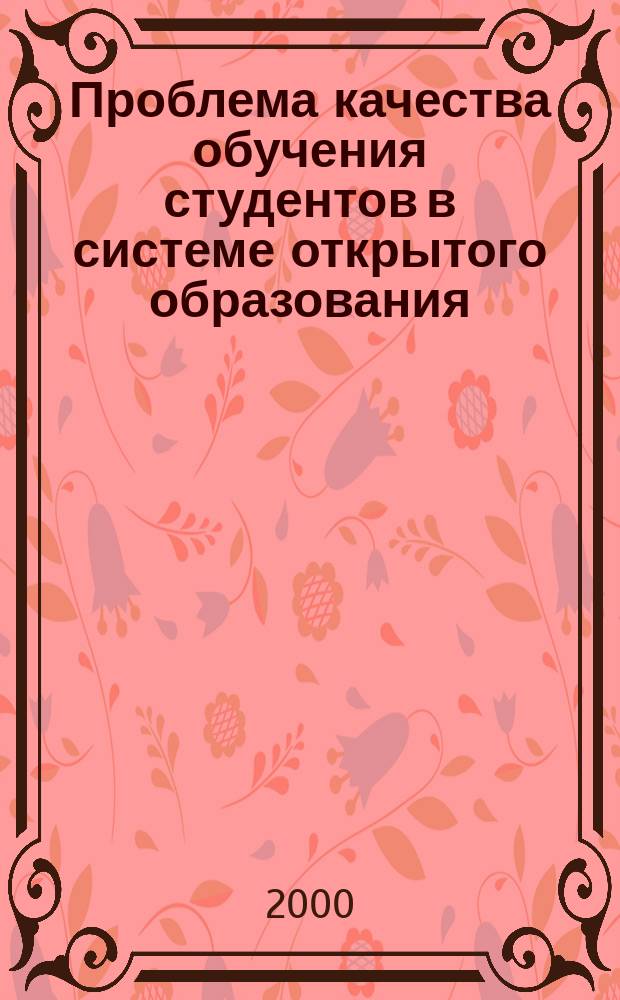 Проблема качества обучения студентов в системе открытого образования : (Материалы регион. науч.-практ. конф.), 25-26 окт. 2000 г.