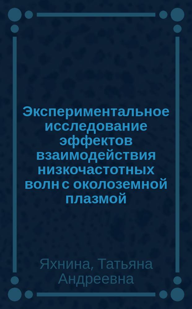 Экспериментальное исследование эффектов взаимодействия низкочастотных волн с околоземной плазмой : Автореф. дис. на соиск. учен. степ. к.ф.-м.н. : Спец. 01.03.03