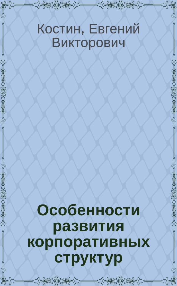 Особенности развития корпоративных структур : Автореф. дис. на соиск. учен. степ. к.э.н. : Спец. 08.00.01