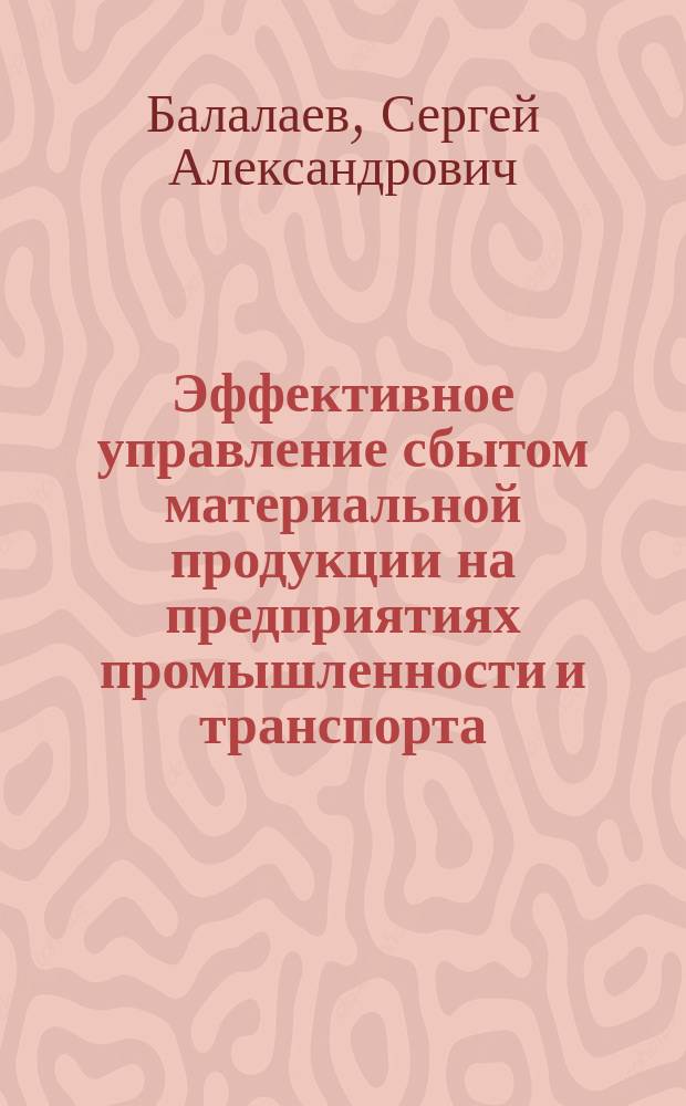 Эффективное управление сбытом материальной продукции на предприятиях промышленности и транспорта : Автореф. дис. на соиск. учен. степ. к.э.н. : Спец. 08.00.05