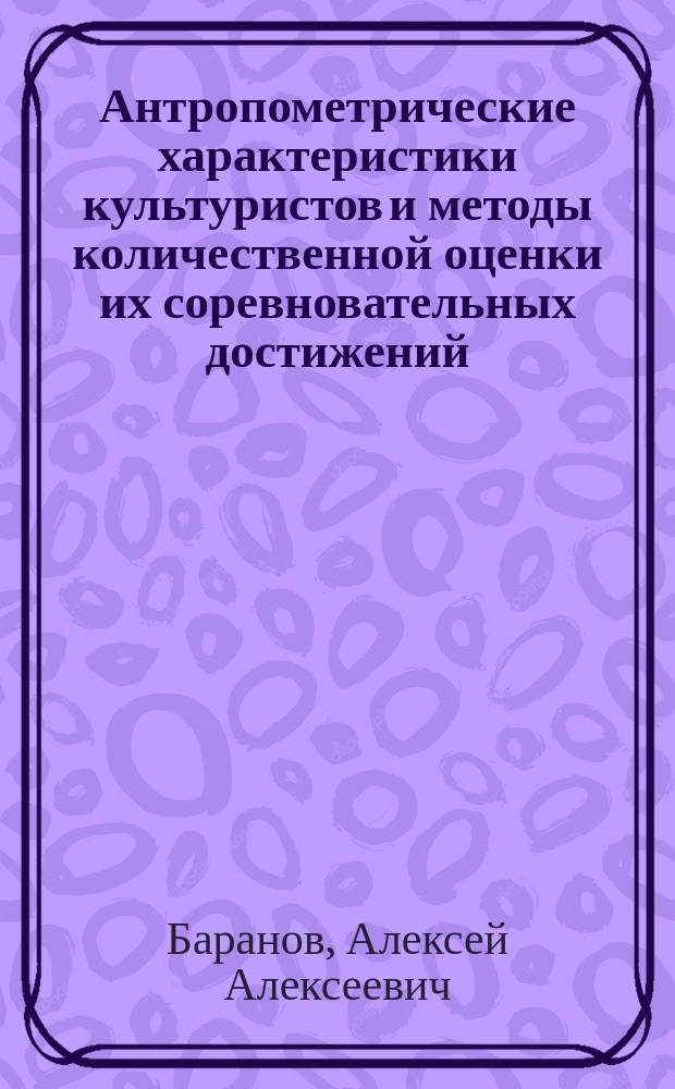 Антропометрические характеристики культуристов и методы количественной оценки их соревновательных достижений : Автореф. дис. на соиск. учен. степ. к.п.н. : Спец. 13.00.04 : Спец. 14.00.02