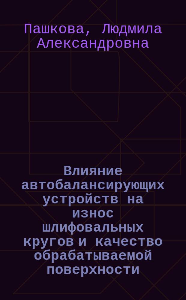 Влияние автобалансирующих устройств на износ шлифовальных кругов и качество обрабатываемой поверхности : Автореф. дис. на соиск. учен. степ. к.т.н. : Спец. 01.02.06