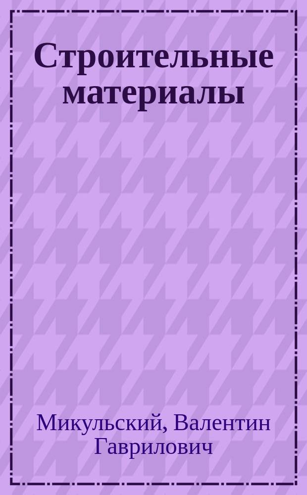 Строительные материалы : (Материаловедение и технология) : Учеб. для студентов вузов, обучающихся по строит. специальностям